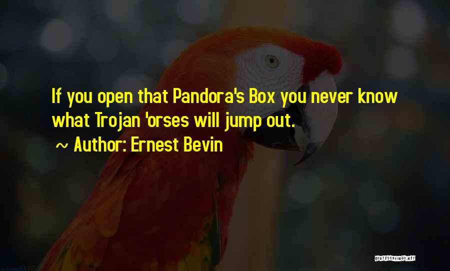 Ernest Bevin Quotes: If You Open That Pandora's Box You Never Know What Trojan 'orses Will Jump Out.