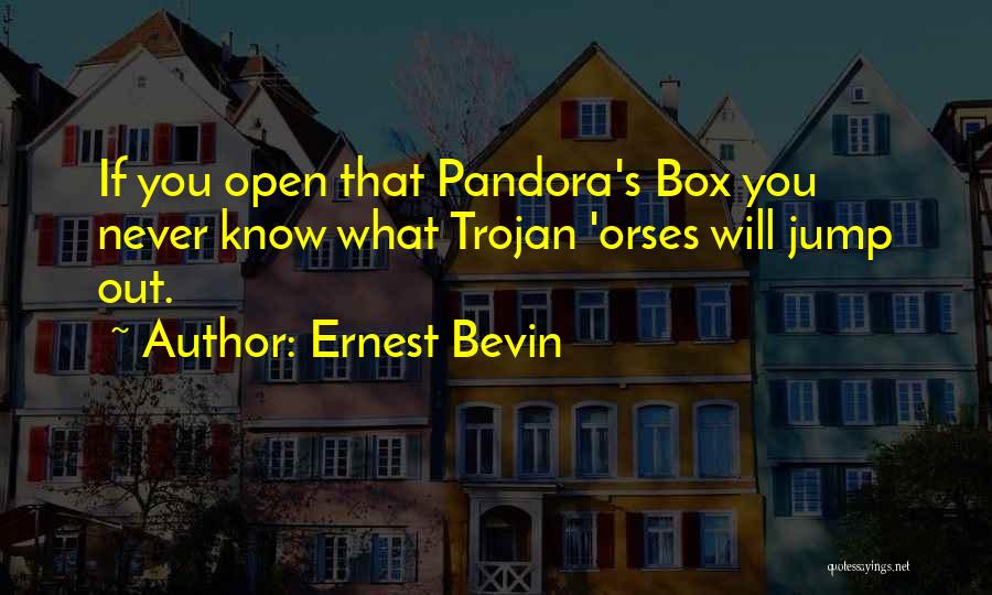 Ernest Bevin Quotes: If You Open That Pandora's Box You Never Know What Trojan 'orses Will Jump Out.