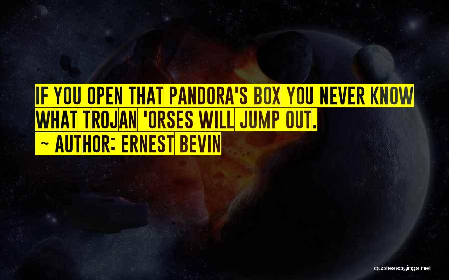 Ernest Bevin Quotes: If You Open That Pandora's Box You Never Know What Trojan 'orses Will Jump Out.