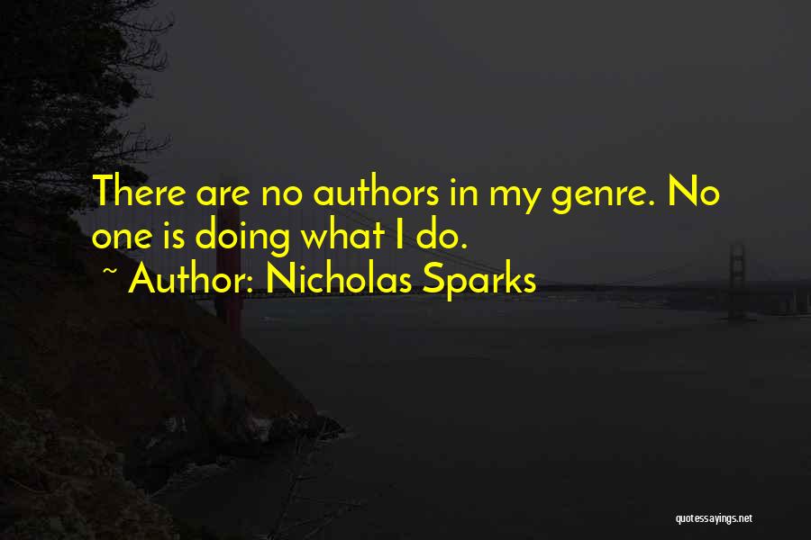 Nicholas Sparks Quotes: There Are No Authors In My Genre. No One Is Doing What I Do.