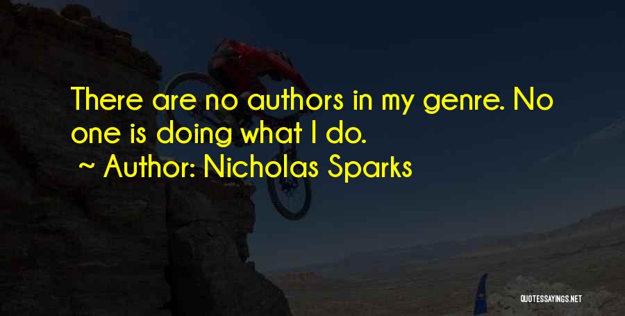 Nicholas Sparks Quotes: There Are No Authors In My Genre. No One Is Doing What I Do.