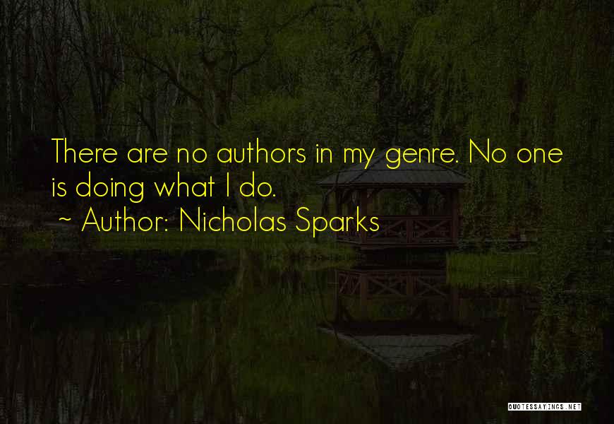 Nicholas Sparks Quotes: There Are No Authors In My Genre. No One Is Doing What I Do.