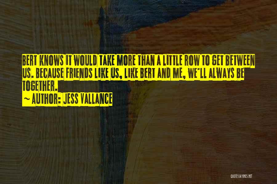 Jess Vallance Quotes: Bert Knows It Would Take More Than A Little Row To Get Between Us. Because Friends Like Us, Like Bert