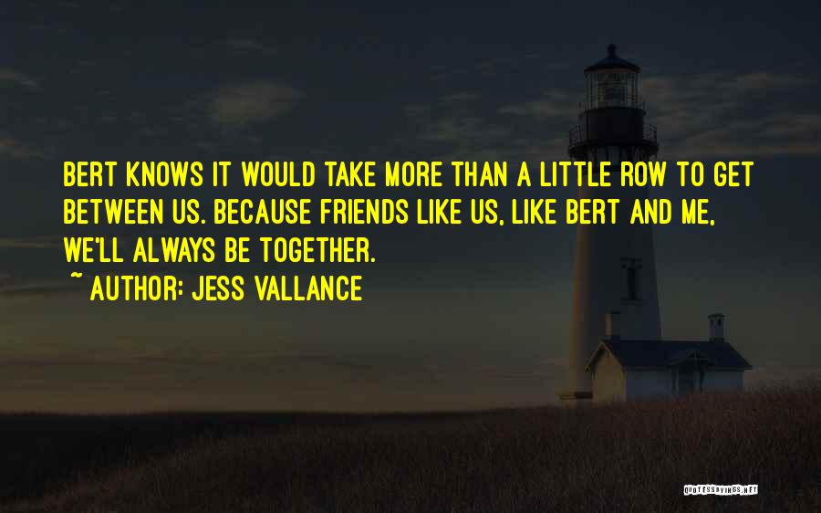 Jess Vallance Quotes: Bert Knows It Would Take More Than A Little Row To Get Between Us. Because Friends Like Us, Like Bert