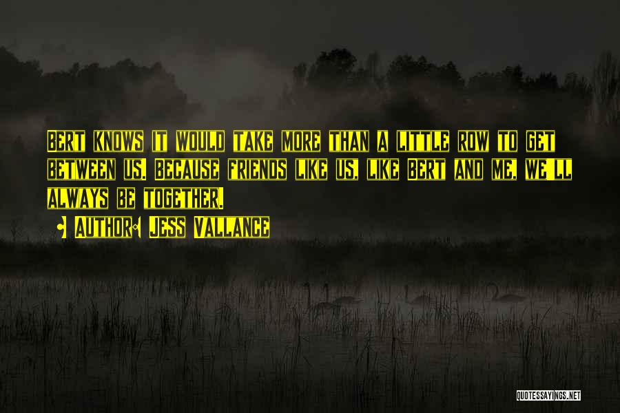 Jess Vallance Quotes: Bert Knows It Would Take More Than A Little Row To Get Between Us. Because Friends Like Us, Like Bert