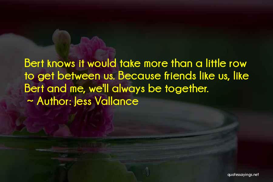 Jess Vallance Quotes: Bert Knows It Would Take More Than A Little Row To Get Between Us. Because Friends Like Us, Like Bert