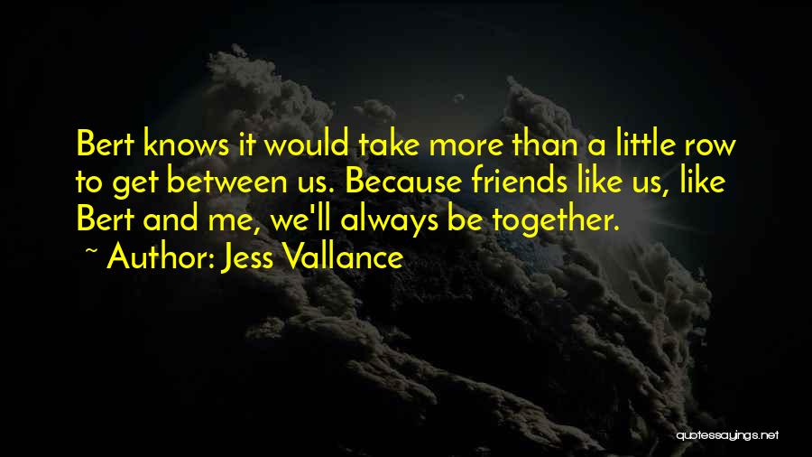 Jess Vallance Quotes: Bert Knows It Would Take More Than A Little Row To Get Between Us. Because Friends Like Us, Like Bert