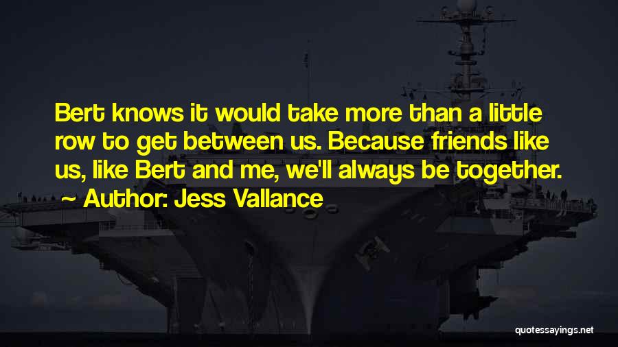 Jess Vallance Quotes: Bert Knows It Would Take More Than A Little Row To Get Between Us. Because Friends Like Us, Like Bert