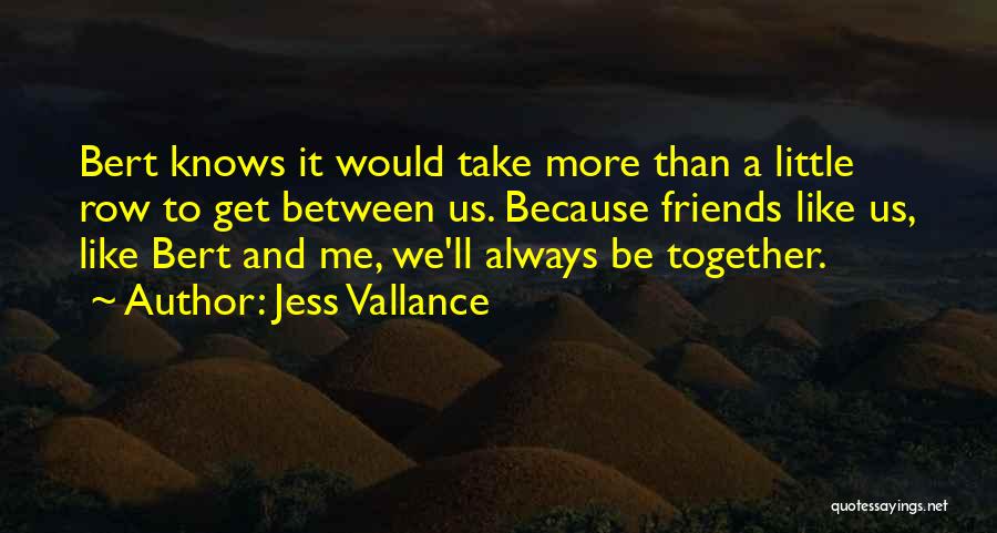 Jess Vallance Quotes: Bert Knows It Would Take More Than A Little Row To Get Between Us. Because Friends Like Us, Like Bert