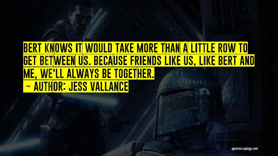 Jess Vallance Quotes: Bert Knows It Would Take More Than A Little Row To Get Between Us. Because Friends Like Us, Like Bert