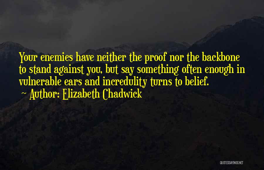 Elizabeth Chadwick Quotes: Your Enemies Have Neither The Proof Nor The Backbone To Stand Against You, But Say Something Often Enough In Vulnerable