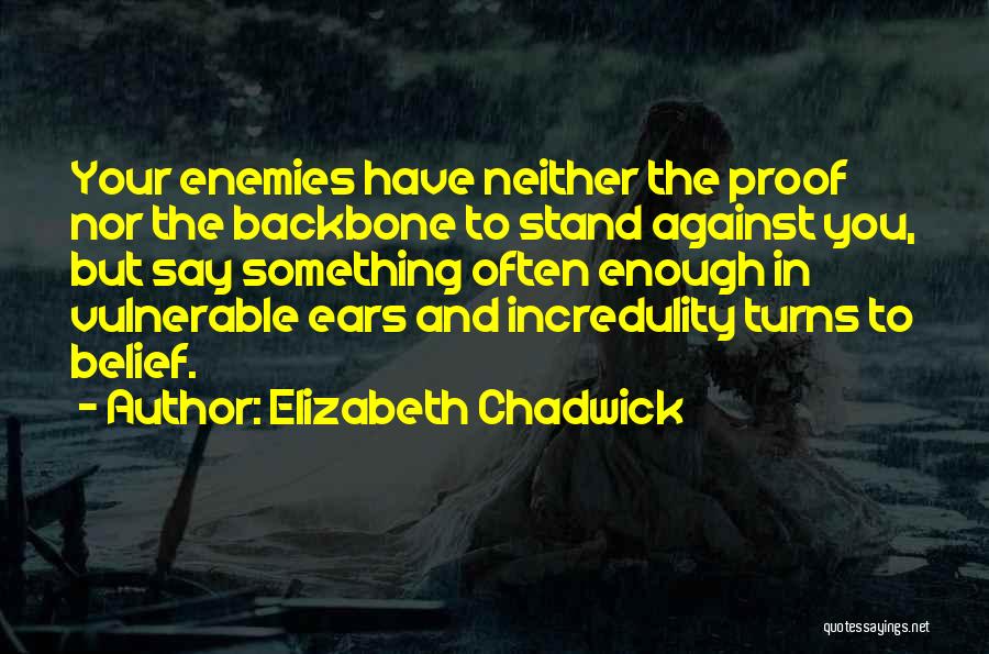Elizabeth Chadwick Quotes: Your Enemies Have Neither The Proof Nor The Backbone To Stand Against You, But Say Something Often Enough In Vulnerable