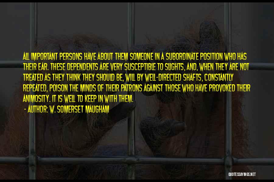 W. Somerset Maugham Quotes: All Important Persons Have About Them Someone In A Subordinate Position Who Has Their Ear. These Dependents Are Very Susceptible