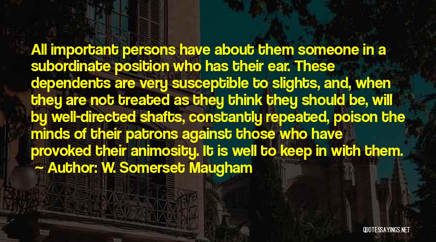 W. Somerset Maugham Quotes: All Important Persons Have About Them Someone In A Subordinate Position Who Has Their Ear. These Dependents Are Very Susceptible