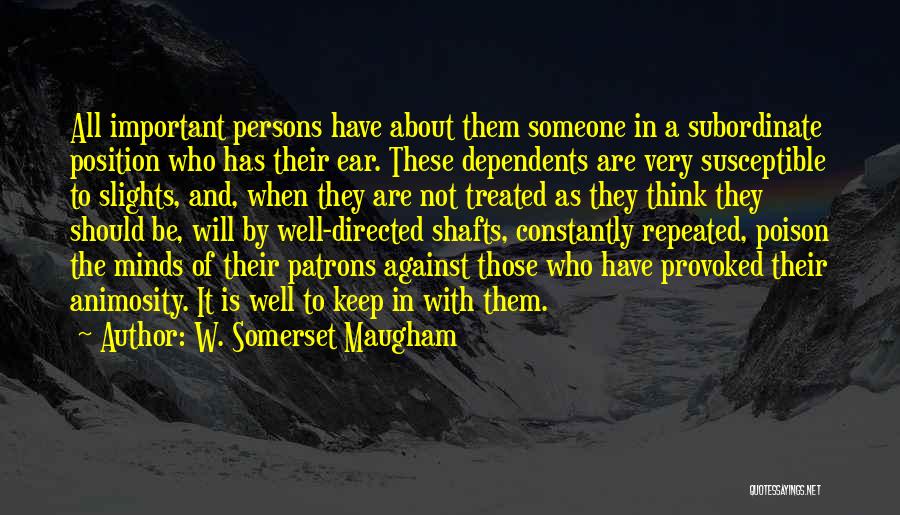 W. Somerset Maugham Quotes: All Important Persons Have About Them Someone In A Subordinate Position Who Has Their Ear. These Dependents Are Very Susceptible