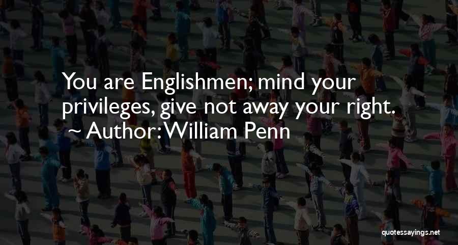 William Penn Quotes: You Are Englishmen; Mind Your Privileges, Give Not Away Your Right.