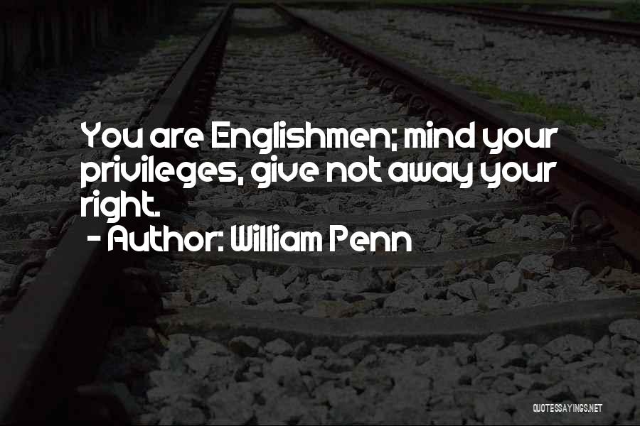William Penn Quotes: You Are Englishmen; Mind Your Privileges, Give Not Away Your Right.