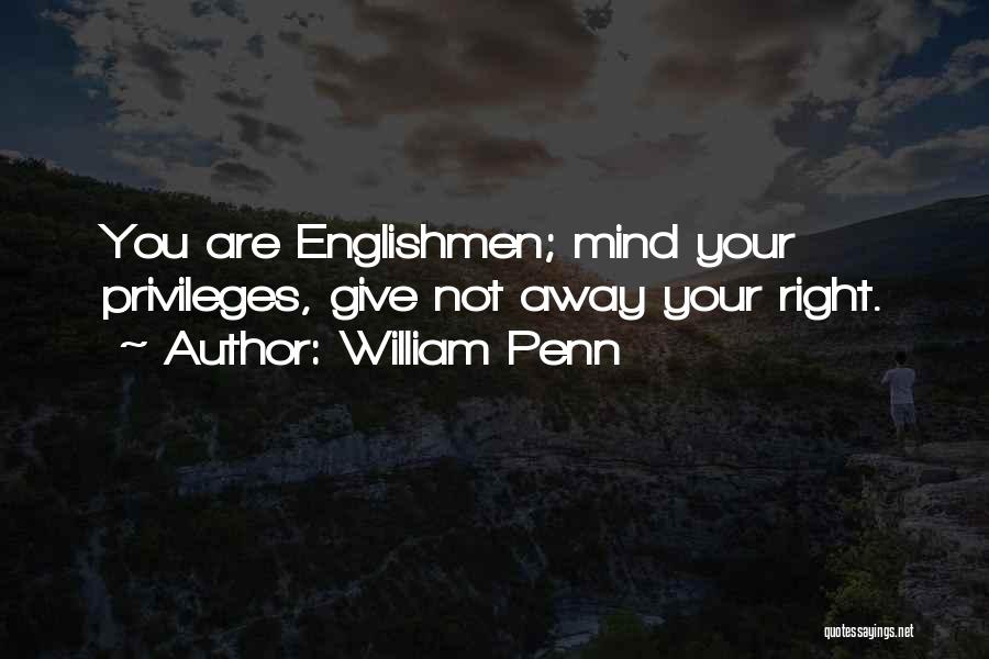 William Penn Quotes: You Are Englishmen; Mind Your Privileges, Give Not Away Your Right.