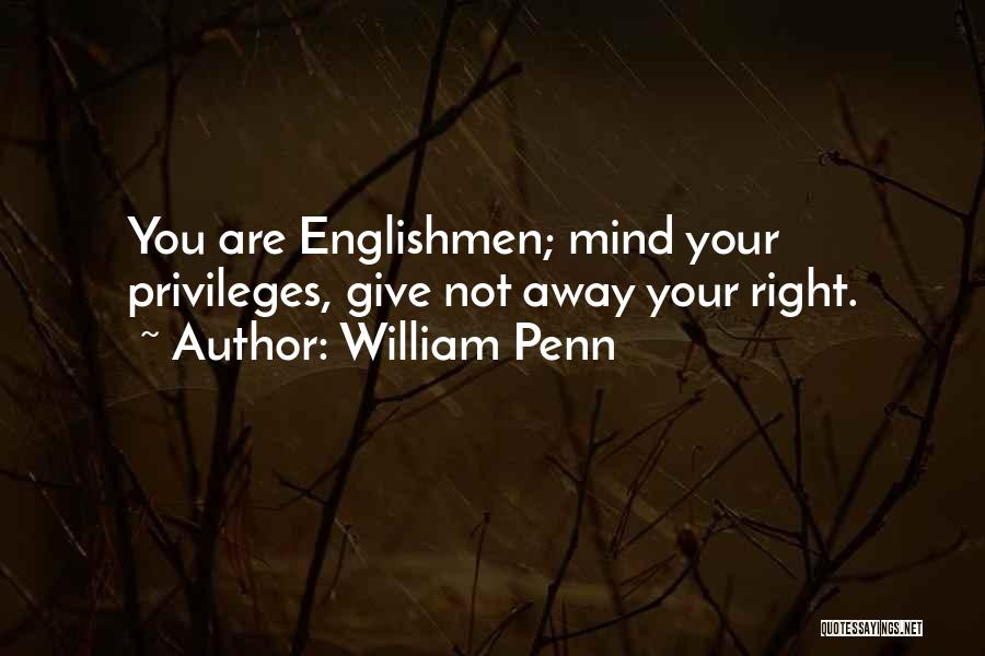 William Penn Quotes: You Are Englishmen; Mind Your Privileges, Give Not Away Your Right.