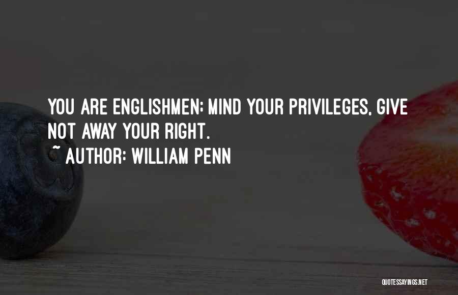 William Penn Quotes: You Are Englishmen; Mind Your Privileges, Give Not Away Your Right.
