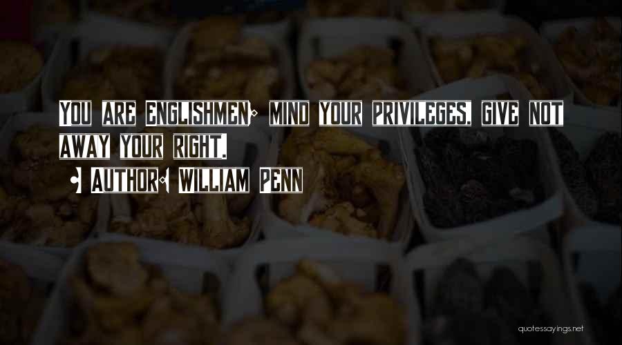 William Penn Quotes: You Are Englishmen; Mind Your Privileges, Give Not Away Your Right.