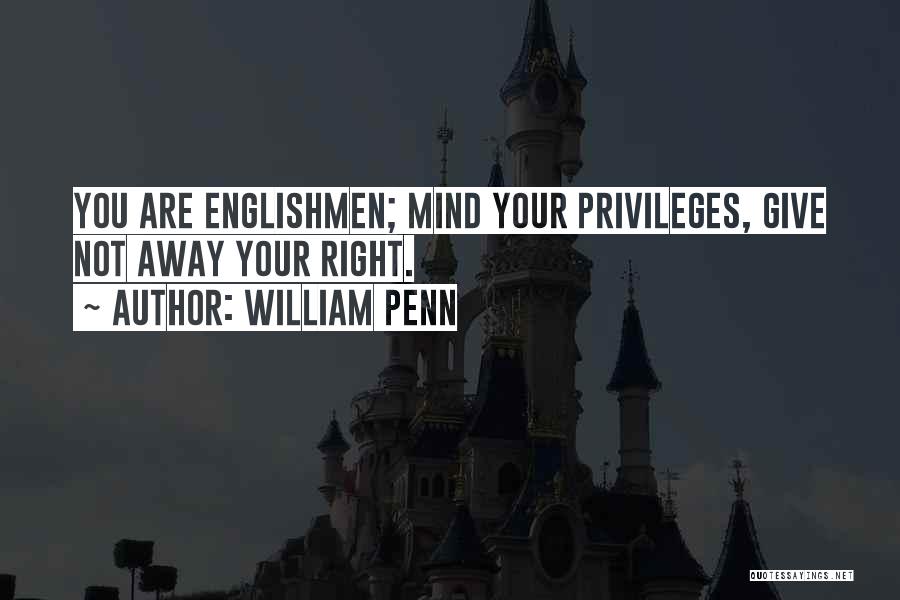 William Penn Quotes: You Are Englishmen; Mind Your Privileges, Give Not Away Your Right.