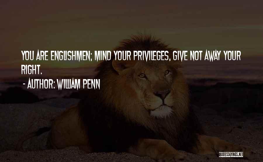 William Penn Quotes: You Are Englishmen; Mind Your Privileges, Give Not Away Your Right.