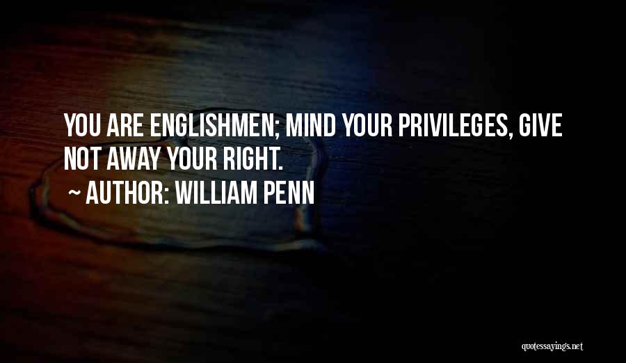 William Penn Quotes: You Are Englishmen; Mind Your Privileges, Give Not Away Your Right.