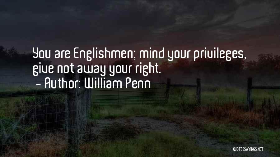 William Penn Quotes: You Are Englishmen; Mind Your Privileges, Give Not Away Your Right.