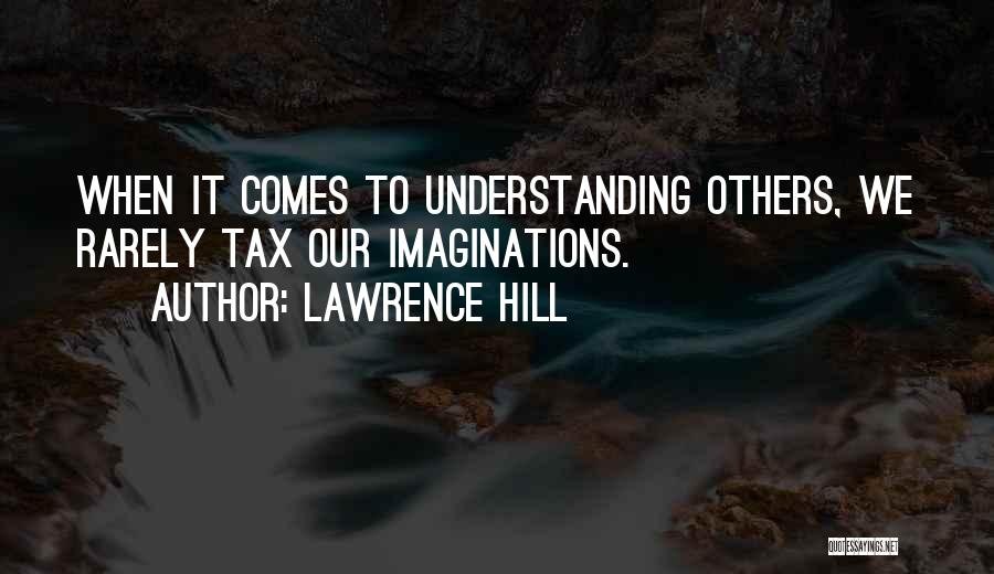 Lawrence Hill Quotes: When It Comes To Understanding Others, We Rarely Tax Our Imaginations.