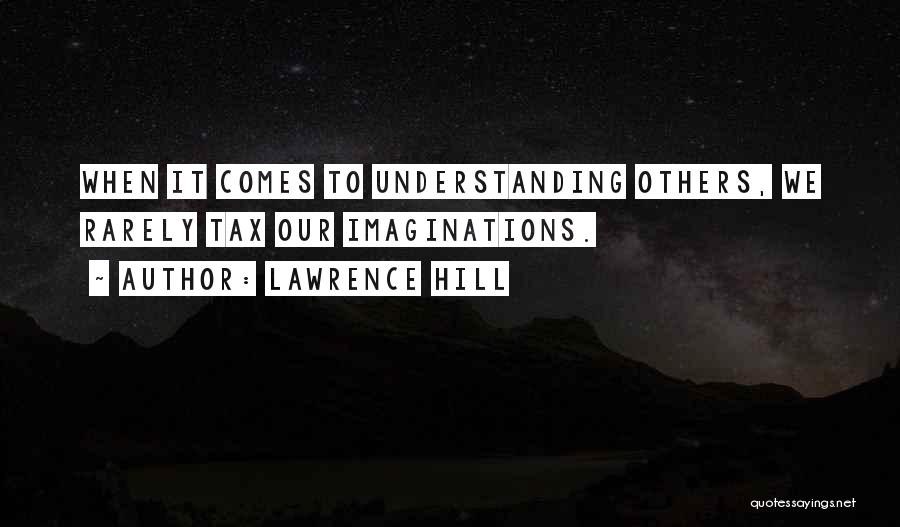 Lawrence Hill Quotes: When It Comes To Understanding Others, We Rarely Tax Our Imaginations.