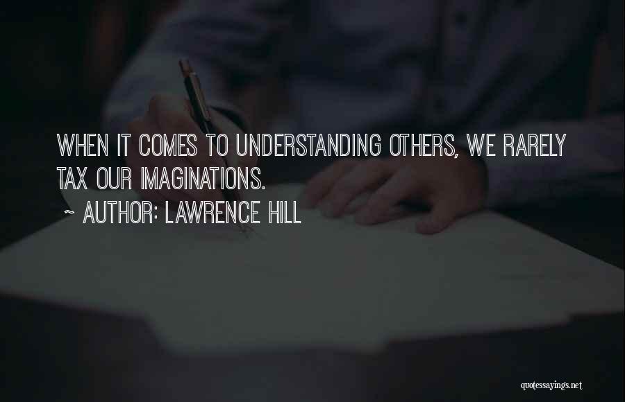 Lawrence Hill Quotes: When It Comes To Understanding Others, We Rarely Tax Our Imaginations.