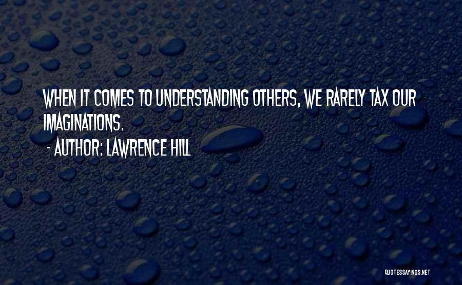 Lawrence Hill Quotes: When It Comes To Understanding Others, We Rarely Tax Our Imaginations.