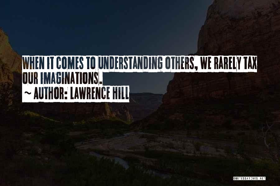 Lawrence Hill Quotes: When It Comes To Understanding Others, We Rarely Tax Our Imaginations.