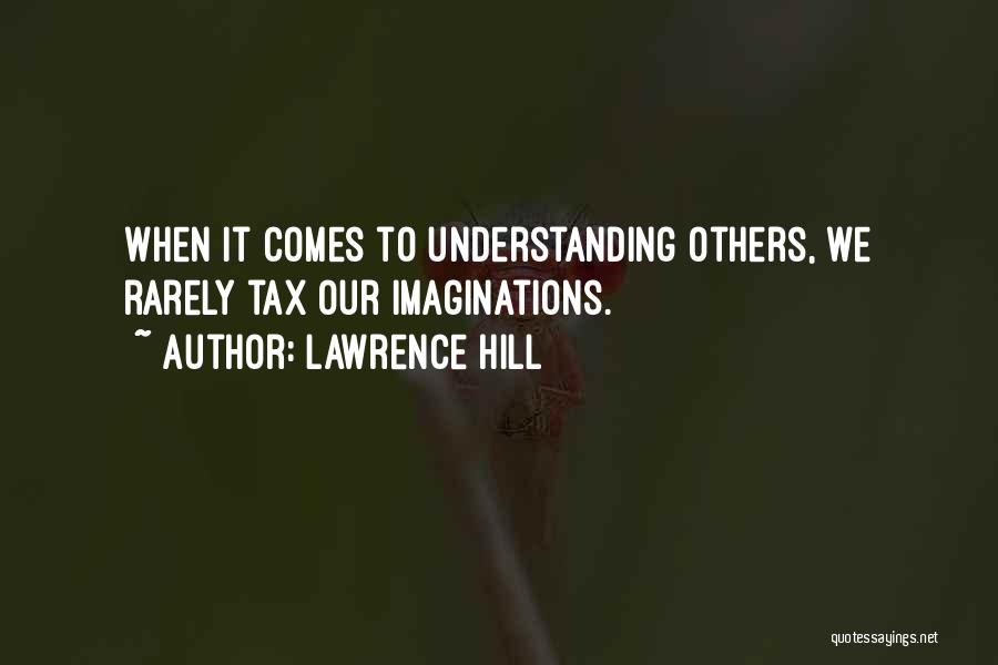 Lawrence Hill Quotes: When It Comes To Understanding Others, We Rarely Tax Our Imaginations.