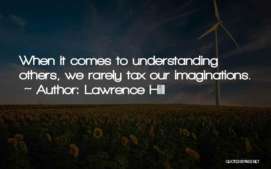 Lawrence Hill Quotes: When It Comes To Understanding Others, We Rarely Tax Our Imaginations.