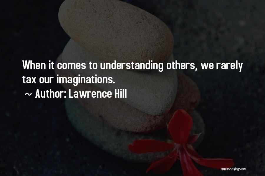 Lawrence Hill Quotes: When It Comes To Understanding Others, We Rarely Tax Our Imaginations.
