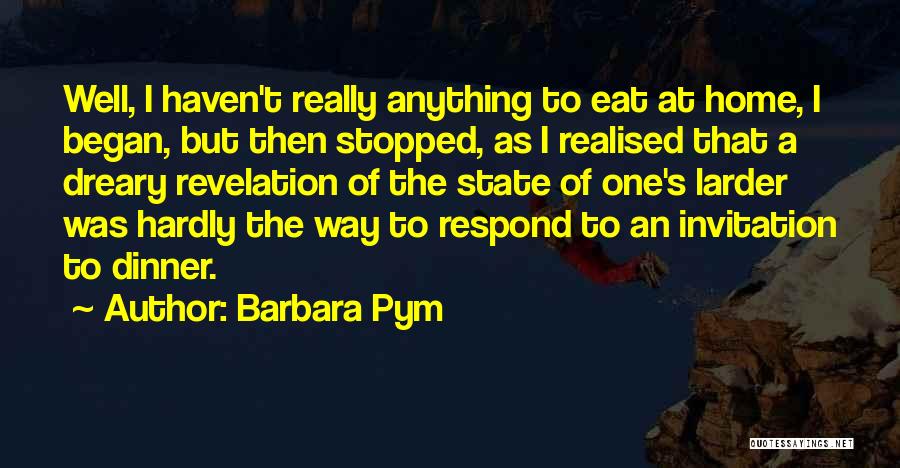 Barbara Pym Quotes: Well, I Haven't Really Anything To Eat At Home, I Began, But Then Stopped, As I Realised That A Dreary