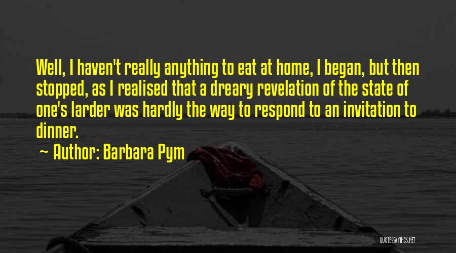 Barbara Pym Quotes: Well, I Haven't Really Anything To Eat At Home, I Began, But Then Stopped, As I Realised That A Dreary