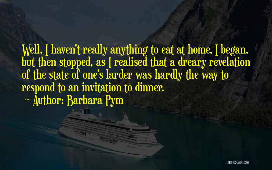 Barbara Pym Quotes: Well, I Haven't Really Anything To Eat At Home, I Began, But Then Stopped, As I Realised That A Dreary