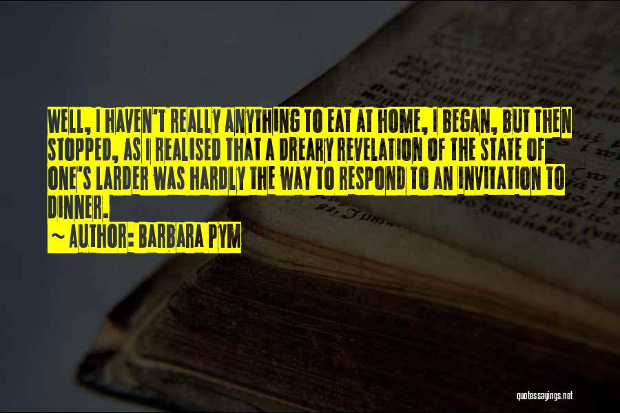 Barbara Pym Quotes: Well, I Haven't Really Anything To Eat At Home, I Began, But Then Stopped, As I Realised That A Dreary