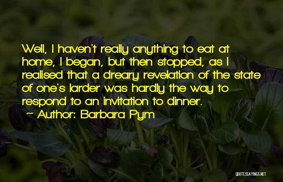 Barbara Pym Quotes: Well, I Haven't Really Anything To Eat At Home, I Began, But Then Stopped, As I Realised That A Dreary