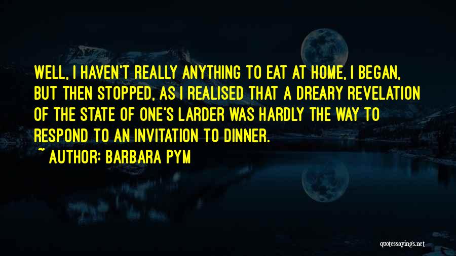 Barbara Pym Quotes: Well, I Haven't Really Anything To Eat At Home, I Began, But Then Stopped, As I Realised That A Dreary