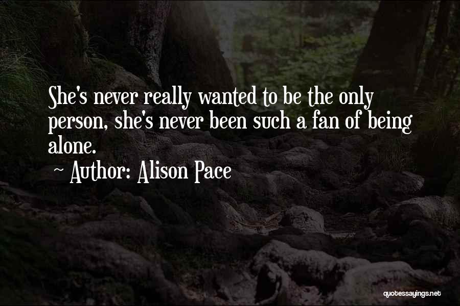 Alison Pace Quotes: She's Never Really Wanted To Be The Only Person, She's Never Been Such A Fan Of Being Alone.