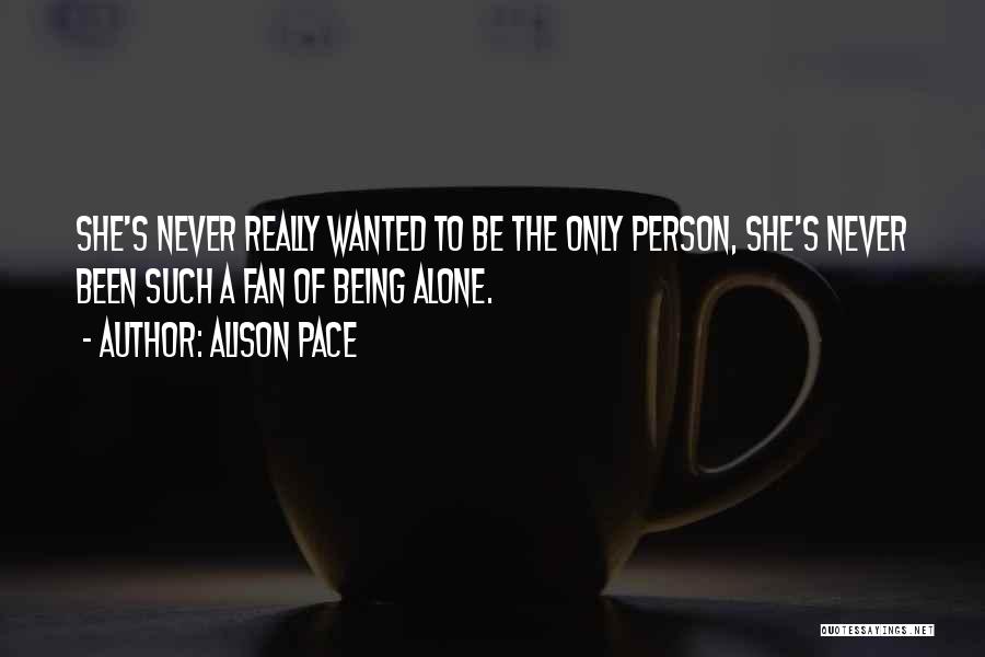 Alison Pace Quotes: She's Never Really Wanted To Be The Only Person, She's Never Been Such A Fan Of Being Alone.