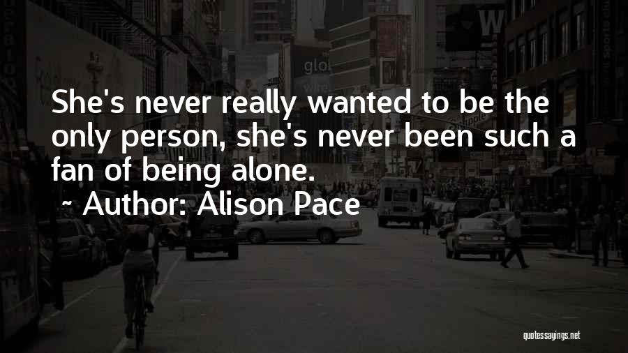 Alison Pace Quotes: She's Never Really Wanted To Be The Only Person, She's Never Been Such A Fan Of Being Alone.