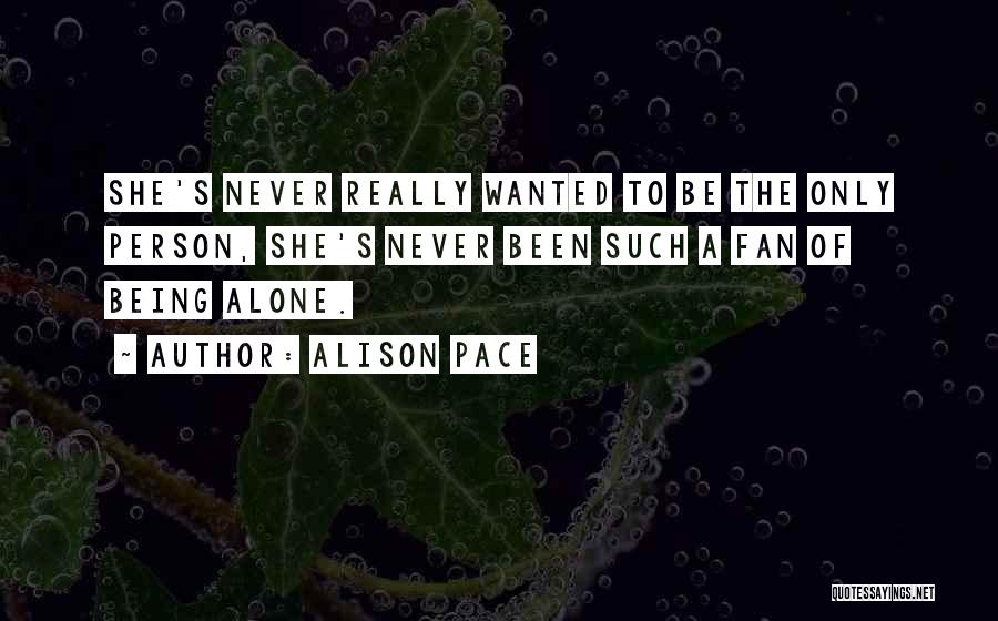 Alison Pace Quotes: She's Never Really Wanted To Be The Only Person, She's Never Been Such A Fan Of Being Alone.