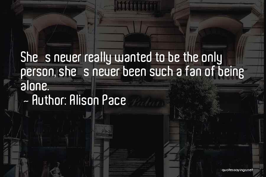 Alison Pace Quotes: She's Never Really Wanted To Be The Only Person, She's Never Been Such A Fan Of Being Alone.