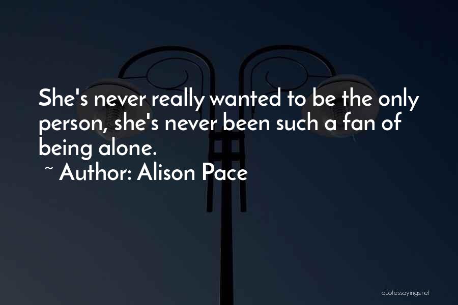 Alison Pace Quotes: She's Never Really Wanted To Be The Only Person, She's Never Been Such A Fan Of Being Alone.