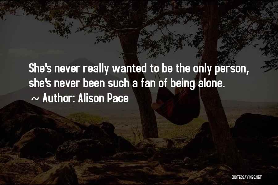 Alison Pace Quotes: She's Never Really Wanted To Be The Only Person, She's Never Been Such A Fan Of Being Alone.